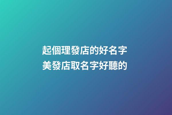 起個理發店的好名字 美發店取名字好聽的